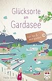 Glücksorte am Gardasee: Fahr hin & werd glücklich (Neuauflage)