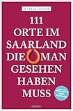 111 Orte im Saarland, die man gesehen haben muss: Reiseführer, komplett überarbeitete Neuauflage