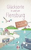 Glücksorte in und um Flensburg: Fahr hin & werd glücklich: Fahr hin und werd glücklich