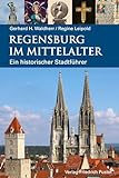 Regensburg im Mittelalter: Ein historischer Stadtführer (Regensburg - UNESCO Weltkulturerbe)
