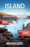 Island Reiseführer 2025: Das unverzichtbare Handbuch mit Insiderwissen zu den wichtigsten Sehenswürdigkeiten, Restaurants, Unterkünften, Führungen und Abenteueraktivitäten