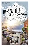 Reiseführer Gardasee: Herzstücke am Gardasee: Besonderes abseits der bekannten Wege entdecken. Insidertipps für Touristen und (Neu)Einheimische.