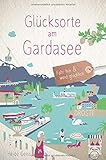 Glücksorte am Gardasee: Fahr hin & werd glücklich: Fahr hin und werd glücklich