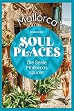 Soul Places Mallorca – Die Seele Mallorcas spüren: Der besondere Mallorca Reiseführer