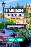 GARDASEE-REISEFÜHRER 2025-2026: Entdecken Sie den Gardasee wie ein Einheimischer: Clevere Tipps, echte Highlights und ehrliche Reiserouten