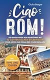 Ciao Rom! Der einzigartige Rom Reiseführer mit 40 authentischen Erlebnissen ohne Hektik und fernab der Touristenfallen – inkl. inspirierenden Tipps und Touren