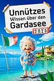 Unnützes Wissen über den Gardasee: Geheimnisse, Kuriositäten und faszinierende Geschichten - das perfekte Geschenk für Klugscheißer und echte Gardasee-Fans